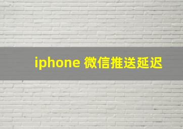 iphone 微信推送延迟